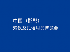 2026年中国（邯郸）殡仪及民俗用品博览会 Handan Funeral Exhibition